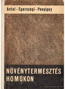 Antal József, Egerszegi Sándor dr., Penyigey Dénes dr. - Növénytermesztés homokon Antal József, Egerszegi Sándor dr., Penyigey Dénes dr. - Növénytermesztés homokon, Budapest 1966 antikvár könyv