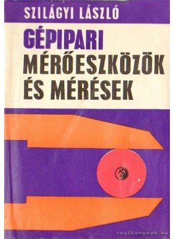 Szilágyi László - Gépipari mérőeszközök és mérések Szilágyi László - Gépipari mérőeszközök és mérések, Budapest 1969 antikvár könyv