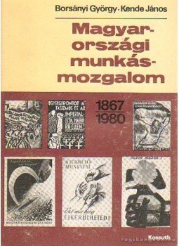Borsányi György, Kende János - Magyarországi munkásmozgalom 1867-1980 Borsányi György, Kende János - Magyarországi munkásmozgalom 1867-1980, Budapest 1982 antikvár könyv
