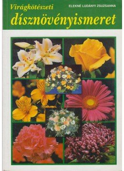 Elekné Ludányi Zsuzsanna - Virágkötészeti dísznövényismeret Elekné Ludányi Zsuzsanna - Virágkötészeti dísznövényismeret, Budapest 2001 antikvár könyv