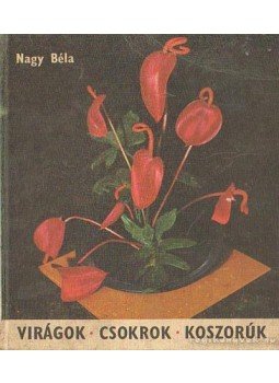 Nagy Béla - Virágok, csokrok, koszorúk Nagy Béla - Virágok, csokrok, koszorúk, Budapest 1966 antikvár könyv