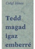 Csőgl János - Tedd magad igaz emberré