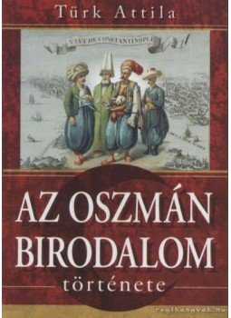 Türk Attila - Az oszmán birodalom története Türk Attila - Az oszmán birodalom története, 2007 antikvár könyv