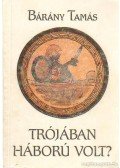 Bárány Tamás - Trójában háború volt?