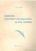 K. Tóth Lajos - Városunk szervezett tűzvédelmének 100 éves története