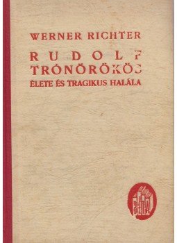 Richter, Werner - Rudolf trónörökös élete és tragikus halála Richter, Werner - Rudolf trónörökös élete és tragikus halála, 0 antikvár könyv
