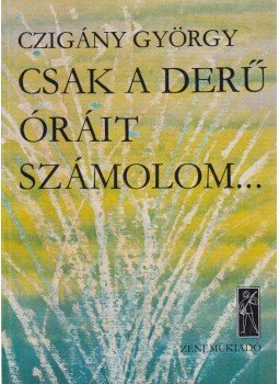 Czigány György - Csak a derű óráit számolom... Czigány György - Csak a derű óráit számolom..., Budapest 1981 antikvár könyv