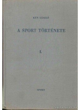 Kun László - A sport története I. Kun László - A sport története I., Budapest 1966 antikvár könyv
