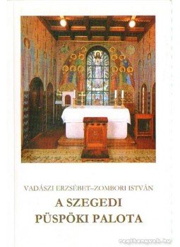 Vadászi Erzsébet- Zombori István - A szegedi püspöki palota Vadászi Erzsébet- Zombori István - A szegedi püspöki palota, Szeged 2005 antikvár könyv