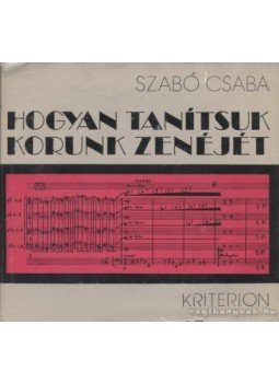 Szabó Csaba - Hogyan tanítsuk korunk zenéjét Szabó Csaba - Hogyan tanítsuk korunk zenéjét, Bukarest 1977 antikvár könyv