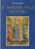 Török József - A magyar föld szentjei
