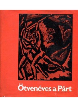 Csatári Dániel, Esti Béla - Ötvenéves a Párt Csatári Dániel, Esti Béla - Ötvenéves a Párt, Budapest 1968 antikvár könyv