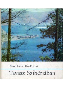 Baróti Géza- Randé Jenő - Tavasz Szibériában Baróti Géza- Randé Jenő - Tavasz Szibériában, Budapest 1968 antikvár könyv