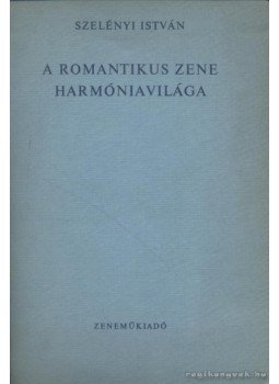 Szelényi István - A romantikus zene harmóniavilága Szelényi István - A romantikus zene harmóniavilága, Budapest 1965 antikvár könyv