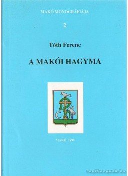 Tóth Ferenc - A makói hagyma Tóth Ferenc - A makói hagyma, Makó 1998 antikvár könyv