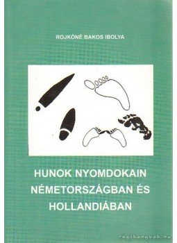 Rojkóné Bakos Ibolya - Hunok nyomdokain Németországban és Hollandiában Rojkóné Bakos Ibolya - Hunok nyomdokain Németországban és Hollandiában, 0 antikvár könyv