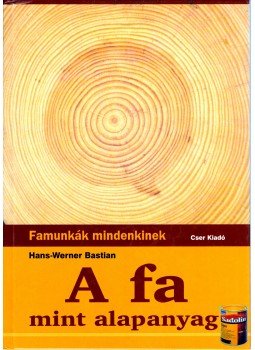 Hans-Werner Bastian - A fa mint alapanyag Hans-Werner Bastian - A fa mint alapanyag, Budapest 2004 antikvár könyv