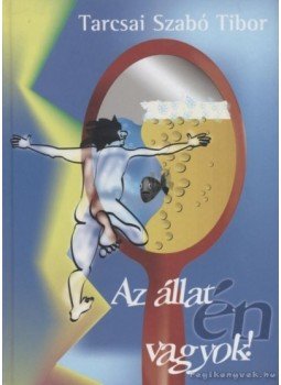Tarcsai Szabó Tibor - Az állat én vagyok! Tarcsai Szabó Tibor - Az állat én vagyok!, Budapest 2003 antikvár könyv