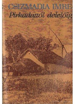 Csizmadia Imre - Pirkadattól delelőig Csizmadia Imre - Pirkadattól delelőig, Budapest 1982 antikvár könyv