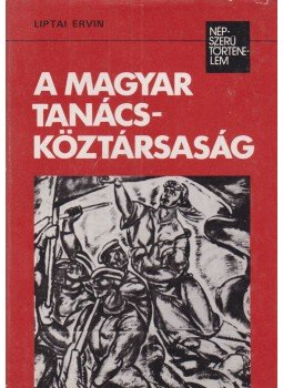Liptai Ervin - A Magyar Tanácsköztársaság Liptai Ervin - A Magyar Tanácsköztársaság, Budapest 1979 antikvár könyv