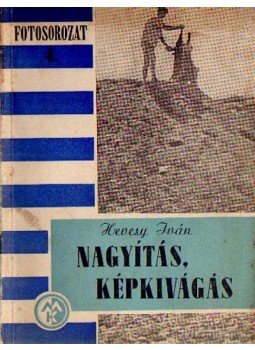 Hevesy Iván - Nagyítás, képkivágás Hevesy Iván - Nagyítás, képkivágás, Budapest 1956 antikvár könyv