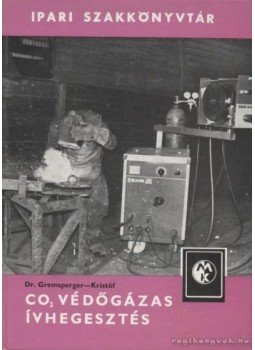 Kristóf Csaba, Gremsperger Géza - CO2 védőgázas ívhegesztés Kristóf Csaba, Gremsperger Géza - CO2 védőgázas ívhegesztés, Budapest 1981 antikvár könyv