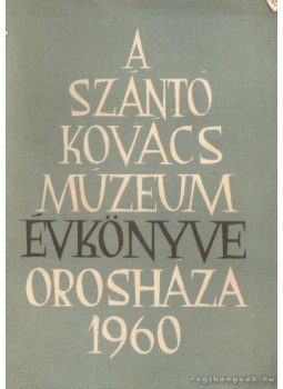 Nagy Gyula - A Szántó Kovács Múzeum Évkönyve Orosháza 1960 Nagy Gyula - A Szántó Kovács Múzeum Évkönyve Orosháza 1960, Orosháza 1960 antikvár könyv