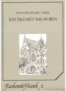 Iványosi- Szabó Tibor - Kecskemét 1848-49-ben Iványosi- Szabó Tibor - Kecskemét 1848-49-ben, Kecskemét 1990 antikvár könyv