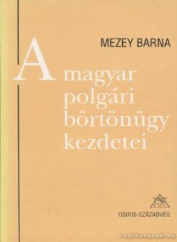 Mezey Barna - A magyar polgári börtönügy kezdetei Mezey Barna - A magyar polgári börtönügy kezdetei, Budapest 1995 antikvár könyv