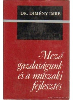 Dimény Imre - Mezőgazdaságunk és a műszaki fejlesztés Dimény Imre - Mezőgazdaságunk és a műszaki fejlesztés, Budapest 1973 antikvár könyv