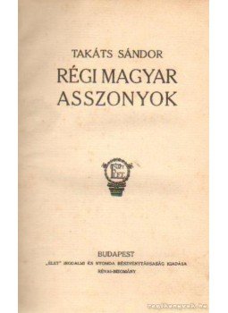 Takáts Sándor - Régi magyar asszonyok Takáts Sándor - Régi magyar asszonyok, Budapest 1928 antikvár könyv