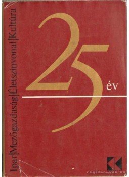 Erdei Ferenc, Fazekas Béla - Ipar - Mezőgazdaság - Életszínvonal - Kultúra 25 év Erdei Ferenc, Fazekas Béla - Ipar - Mezőgazdaság - Életszínvonal - Kultúra 25 év, Budapest 1970 antikvár könyv