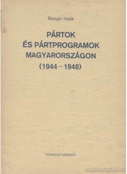 Izsák Lajos, Balogh Sándor - Pártok és pártprogramok Magyarországon (1944-1948) Izsák Lajos, Balogh Sándor - Pártok és pártprogramok Magyarországon (1944-1948), Budapesz 1979 antikvár könyv