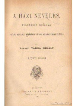 Varga Mihály - A házi nevelés példákban előadva I-II. kötet Varga Mihály - A házi nevelés példákban előadva I-II. kötet, Budapest 1879 antikvár könyv