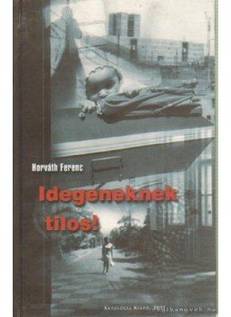Horváth Ferenc - Idegeneknek tilos! Horváth Ferenc - Idegeneknek tilos!, Lakitelek 2003 antikvár könyv