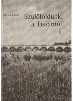 Masits László - Szülőföldünk, a Tiszántúl I. Masits László - Szülőföldünk, a Tiszántúl I., Budapest 1985 antikvár könyv