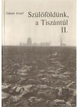 Gácser József - Szülőföldünk, a Tiszántúl II. kötet Gácser József - Szülőföldünk, a Tiszántúl II. kötet, Budapest 1985 antikvár könyv