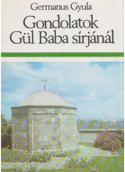Germanus Gyula - Gondolatok Gül Baba sírjánál Germanus Gyula - Gondolatok Gül Baba sírjánál, Budapest 1984 antikvár könyv