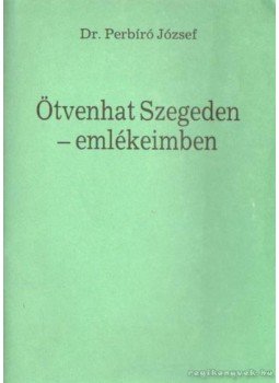 Perbíró József dr. - Ötvenhat Szegeden - emlékeimben Perbíró József dr. - Ötvenhat Szegeden - emlékeimben, Szeged 1989 antikvár könyv