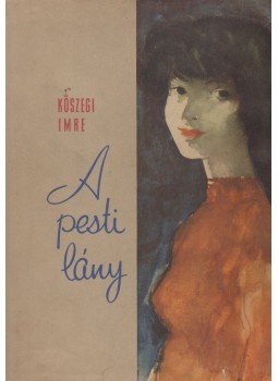 Kőszegi Imre - A pesti lány Kőszegi Imre - A pesti lány, Budapest 1958 antikvár könyv