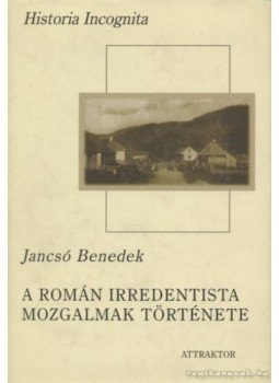 Jancsó Benedek - A román irredentista mozgalmak története Jancsó Benedek - A román irredentista mozgalmak története, Máriabesnyő-Gödöllő 2004 antikvár könyv