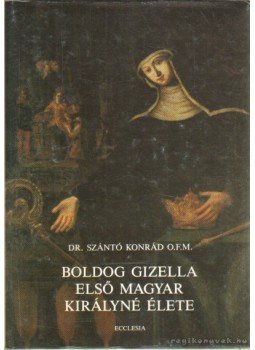 Szántó Konrád - Boldog Gizella első magyar királyné élete Szántó Konrád - Boldog Gizella első magyar királyné élete, Budapest 1988 antikvár könyv