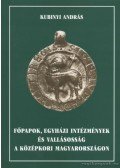 Kubinyi András - Főpapok, egyházi intézmények és vallásosság a középkori Magyarországon