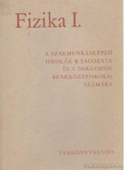 Tihanyi Ferenc - Fizika I. a szakmunkásképző iskolák B tagozata és a dolgozók szakközépiskolái számára Tihanyi Ferenc - Fizika I. a szakmunkásképző iskolák B tagozata és a dolgozók szakközépiskolái számára, Budapest 1973 antikvár könyv