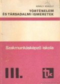 Király Károly - Történelem és társadalmi ismeretek III.szakmunkásképző iskola