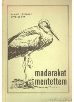 Mihály Lászlóné- Oppelcz Éva - Madarakat mentettem Mihály Lászlóné- Oppelcz Éva - Madarakat mentettem, Szeged 1991 antikvár könyv