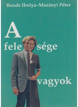 Bende Ibolya, Murányi Péter - A felesége vagyok Bende Ibolya, Murányi Péter - A felesége vagyok, Budapest 1990 antikvár könyv