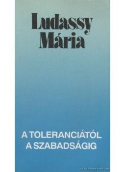 Ludassy Mária - A toleranciától a szabadságig Ludassy Mária - A toleranciától a szabadságig, Budapest 1992 antikvár könyv