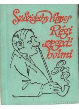 Sz. Szigethy Vilmos - Régi szegedi holmi (mini) Sz. Szigethy Vilmos - Régi szegedi holmi (mini), Szeged 2001 antikvár könyv