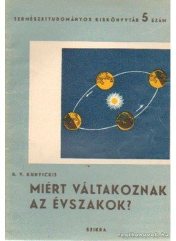 Kunyickij, R. V. - Miért váltakoznak az évszakok? Kunyickij, R. V. - Miért váltakoznak az évszakok?, Budapest 1949 antikvár könyv